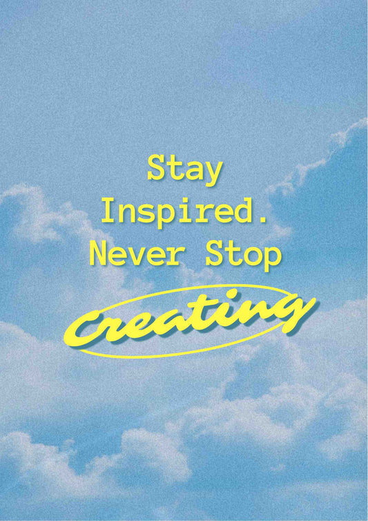 Stay Inspired - Never Stop Creating